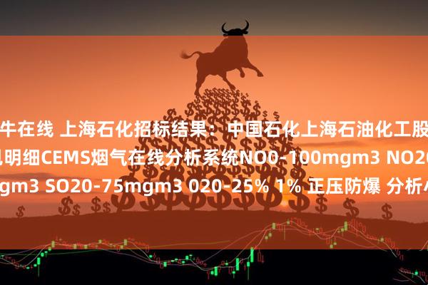尚牛在线 上海石化招标结果：中国石化上海石油化工股份有限公司多项目，见明细CEMS烟气在线分析系统NO0-100mgm3 NO20-150mgm3 SO20-75mgm3 020-25% 1% 正压防爆 分析小屋+正压防爆柜+采样系统