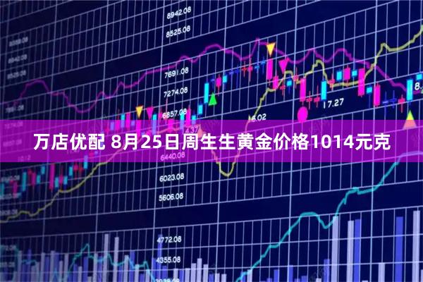 万店优配 8月25日周生生黄金价格1014元克