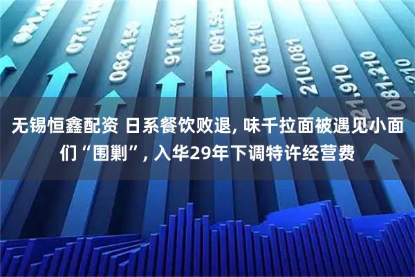 无锡恒鑫配资 日系餐饮败退, 味千拉面被遇见小面们“围剿”, 入华29年下调特许经营费