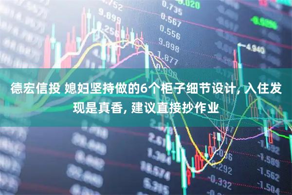 德宏信投 媳妇坚持做的6个柜子细节设计, 入住发现是真香, 建议直接抄作业