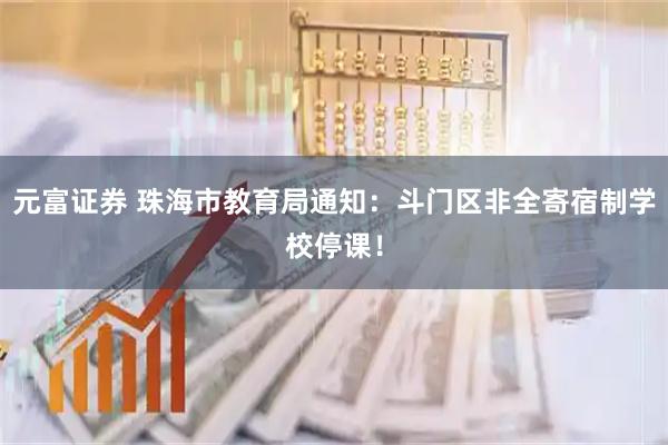 元富证券 珠海市教育局通知：斗门区非全寄宿制学校停课！