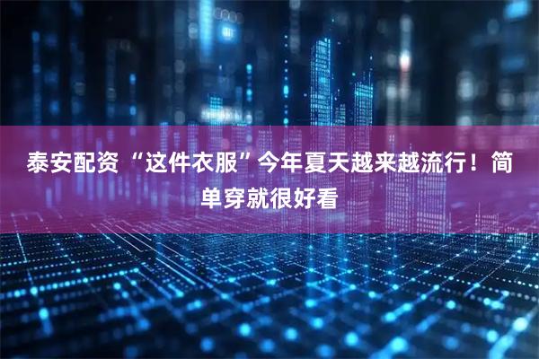 泰安配资 “这件衣服”今年夏天越来越流行！简单穿就很好看